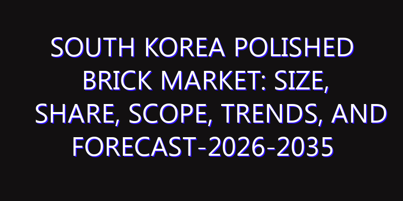 South Korea Polished Brick Market: Size, Share, Scope, Trends, and Forecast-2026-2035