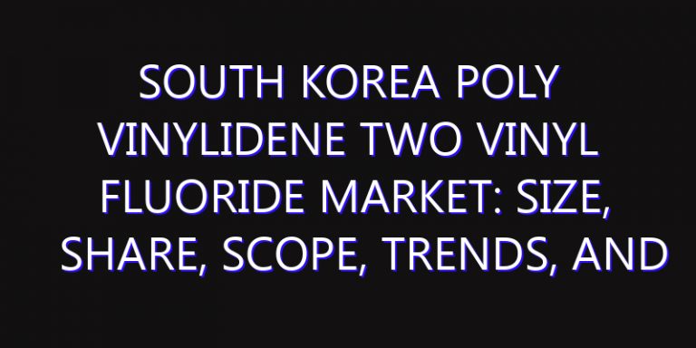 South Korea Poly Vinylidene Two Vinyl Fluoride Market: Size, Share, Scope, Trends, and Forecast-2026-2035
