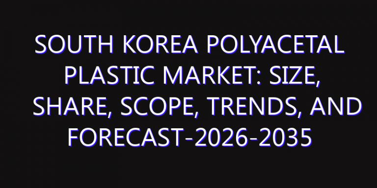 South Korea Polyacetal Plastic Market: Size, Share, Scope, Trends, and Forecast-2026-2035