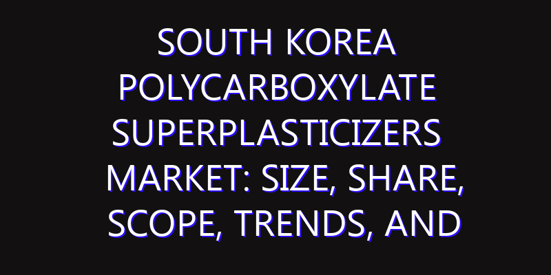 South Korea Polycarboxylate Superplasticizers Market: Size, Share, Scope, Trends, and Forecast-2026-2035