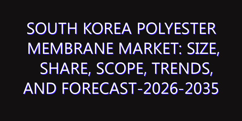 South Korea Polyester Membrane Market: Size, Share, Scope, Trends, and Forecast-2026-2035