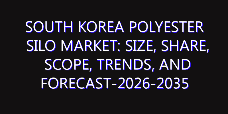 South Korea Polyester Silo Market: Size, Share, Scope, Trends, and Forecast-2026-2035