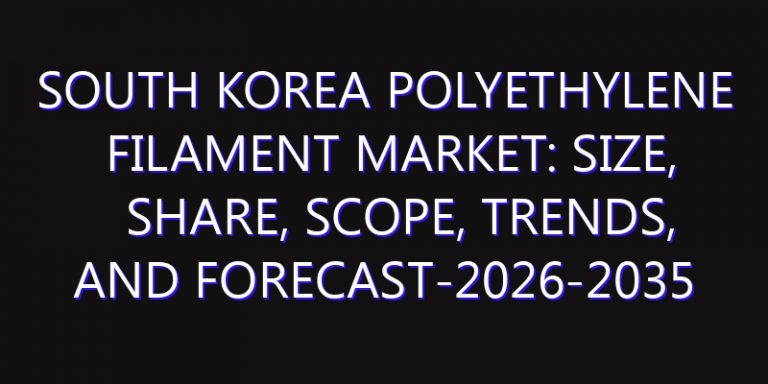 South Korea Polyethylene Filament Market: Size, Share, Scope, Trends, and Forecast-2026-2035