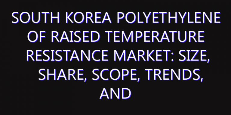 South Korea Polyethylene of Raised Temperature Resistance Market: Size, Share, Scope, Trends, and Forecast-2026-2035