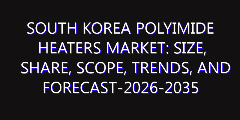 South Korea Polyimide Heaters Market: Size, Share, Scope, Trends, and Forecast-2026-2035