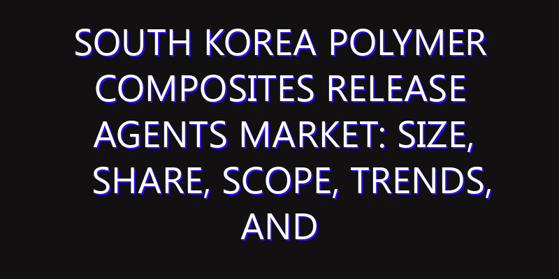 South Korea Polymer Composites Release Agents Market: Size, Share, Scope, Trends, and Forecast-2026-2035