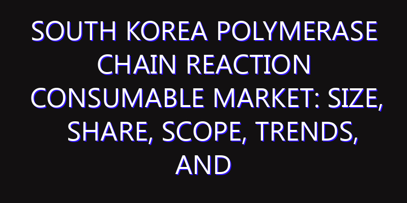 South Korea Polymerase Chain Reaction Consumable Market: Size, Share, Scope, Trends, and Forecast-2026-2035