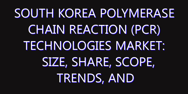 South Korea Polymerase Chain Reaction (PCR) Technologies Market: Size, Share, Scope, Trends, and Forecast-2026-2035