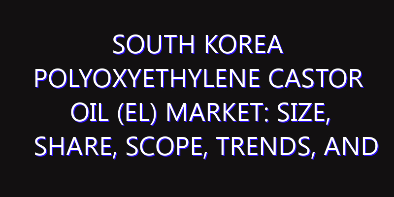 South Korea Polyoxyethylene Castor Oil (EL) Market: Size, Share, Scope, Trends, and Forecast-2026-2035
