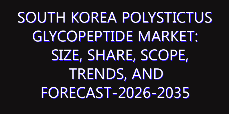 South Korea Polystictus Glycopeptide Market: Size, Share, Scope, Trends, and Forecast-2026-2035