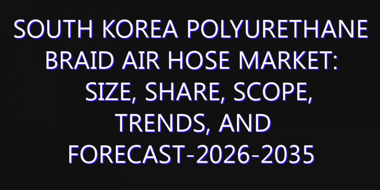 South Korea Polyurethane Braid Air Hose Market: Size, Share, Scope, Trends, and Forecast-2026-2035