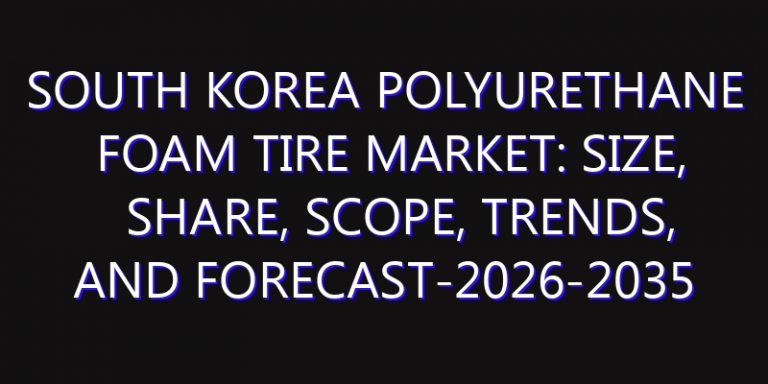 South Korea Polyurethane Foam Tire Market: Size, Share, Scope, Trends, and Forecast-2026-2035