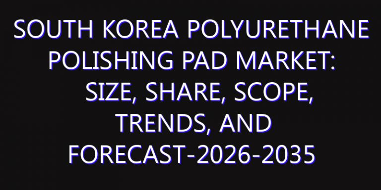 South Korea Polyurethane Polishing Pad Market: Size, Share, Scope, Trends, and Forecast-2026-2035