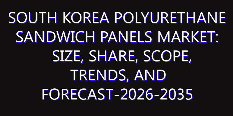 South Korea Polyurethane Sandwich Panels Market: Size, Share, Scope, Trends, and Forecast-2026-2035