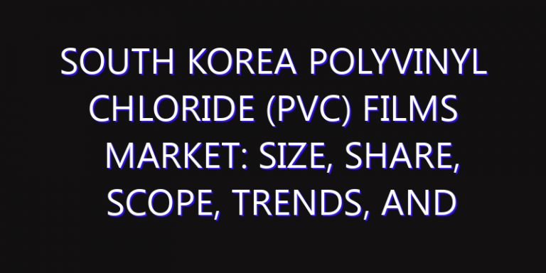 South Korea Polyvinyl Chloride (PVC) Films Market: Size, Share, Scope, Trends, and Forecast-2026-2035
