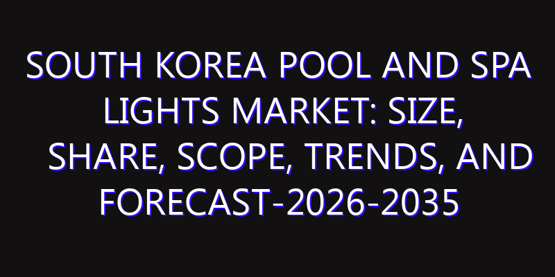South Korea Pool and Spa Lights Market: Size, Share, Scope, Trends, and Forecast-2026-2035