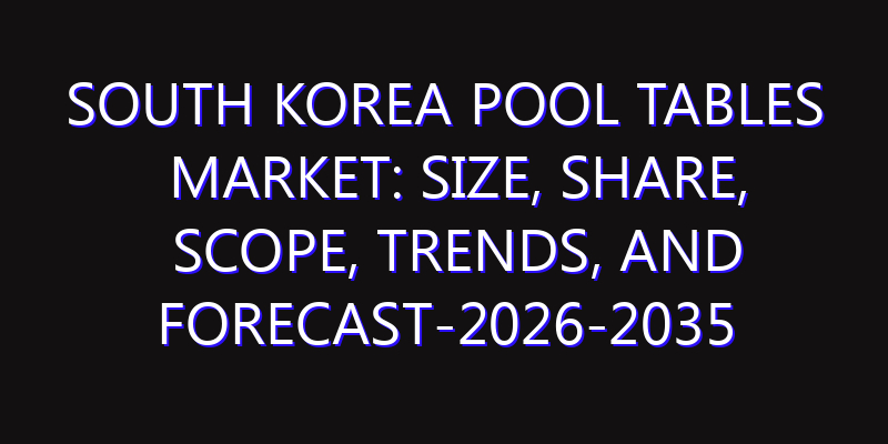 South Korea Pool Tables Market: Size, Share, Scope, Trends, and Forecast-2026-2035