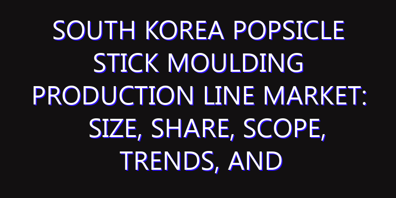 South Korea Popsicle Stick Moulding Production Line Market: Size, Share, Scope, Trends, and Forecast-2026-2035