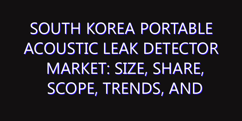 South Korea Portable Acoustic Leak Detector Market: Size, Share, Scope, Trends, and Forecast-2026-2035