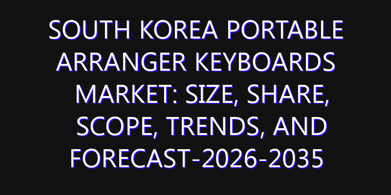 South Korea Portable Arranger Keyboards Market: Size, Share, Scope, Trends, and Forecast-2026-2035