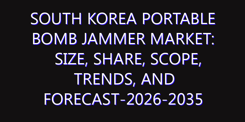 South Korea Portable Bomb Jammer Market: Size, Share, Scope, Trends, and Forecast-2026-2035