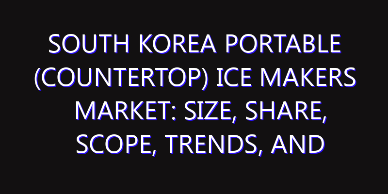 South Korea Portable (Countertop) Ice Makers Market: Size, Share, Scope, Trends, and Forecast-2026-2035