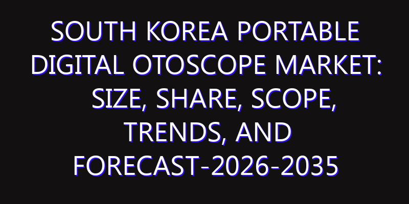 South Korea Portable Digital Otoscope Market: Size, Share, Scope, Trends, and Forecast-2026-2035