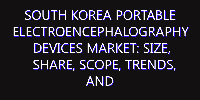 South Korea Portable Electroencephalography Devices Market: Size, Share, Scope, Trends, and Forecast-2026-2035