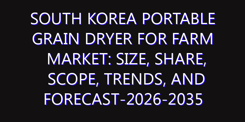 South Korea Portable Grain Dryer for Farm Market: Size, Share, Scope, Trends, and Forecast-2026-2035