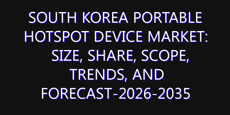 South Korea Portable Hotspot Device Market: Size, Share, Scope, Trends, and Forecast-2026-2035
