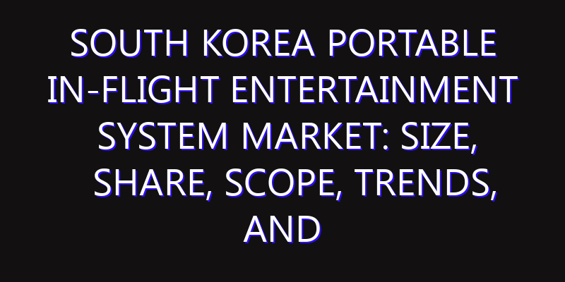 South Korea Portable In-flight Entertainment System Market: Size, Share, Scope, Trends, and Forecast-2026-2035