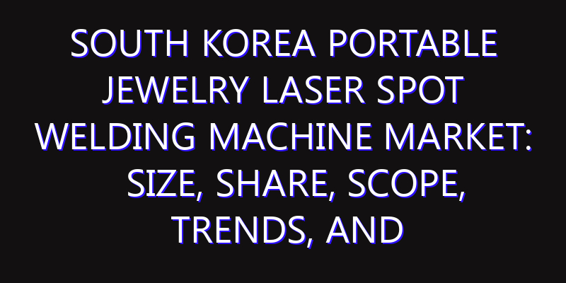 South Korea Portable Jewelry Laser Spot Welding Machine Market: Size, Share, Scope, Trends, and Forecast-2026-2035