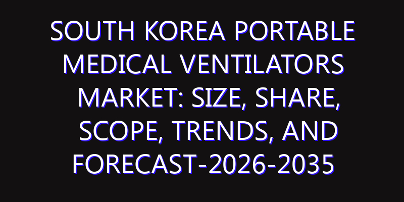South Korea Portable Medical Ventilators Market: Size, Share, Scope, Trends, and Forecast-2026-2035