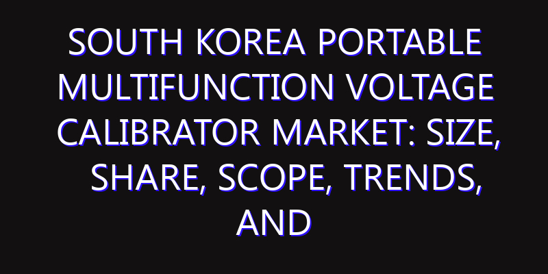 South Korea Portable Multifunction Voltage Calibrator Market: Size, Share, Scope, Trends, and Forecast-2026-2035