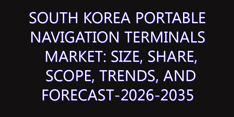 South Korea Portable Navigation Terminals Market: Size, Share, Scope, Trends, and Forecast-2026-2035