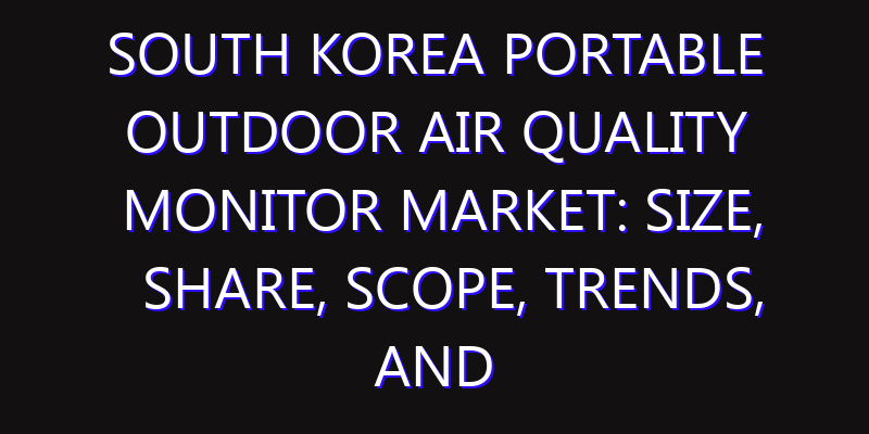 South Korea Portable Outdoor Air Quality Monitor Market: Size, Share, Scope, Trends, and Forecast-2026-2035