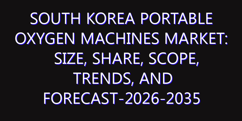 South Korea Portable Oxygen Machines Market: Size, Share, Scope, Trends, and Forecast-2026-2035