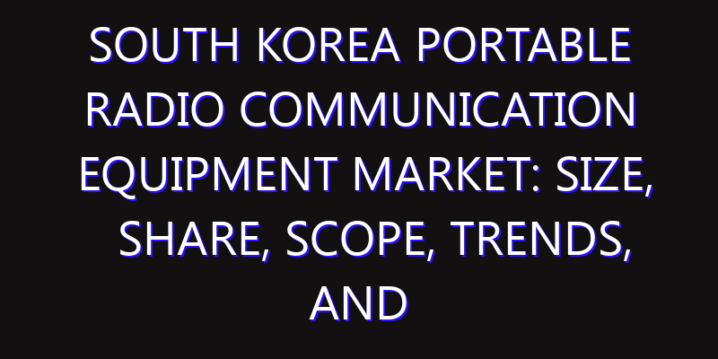 South Korea Portable Radio Communication Equipment Market: Size, Share, Scope, Trends, and Forecast-2026-2035