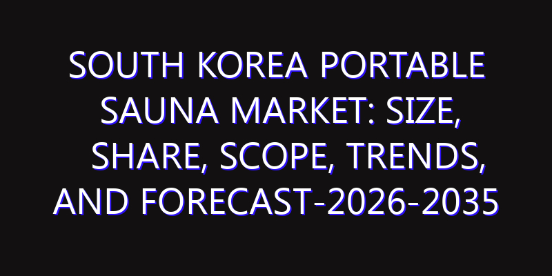South Korea Portable Sauna Market: Size, Share, Scope, Trends, and Forecast-2026-2035