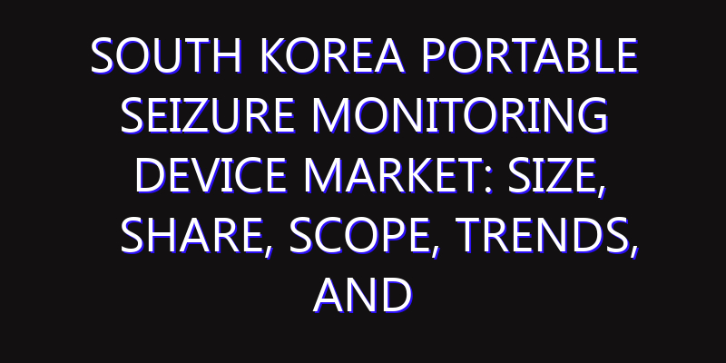 South Korea Portable Seizure Monitoring Device Market: Size, Share, Scope, Trends, and Forecast-2026-2035