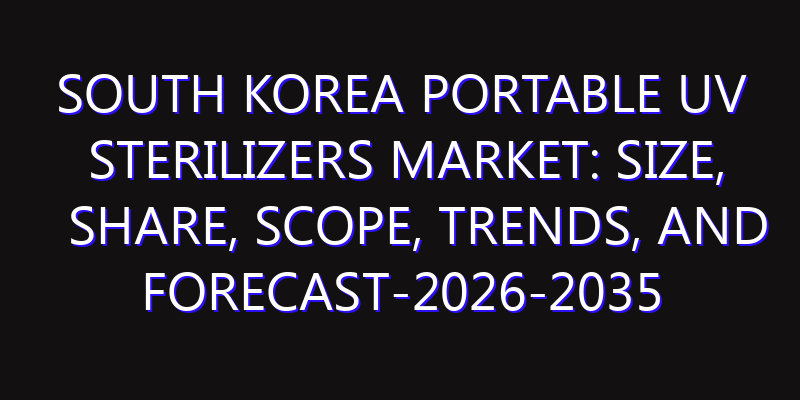 South Korea Portable UV Sterilizers Market: Size, Share, Scope, Trends, and Forecast-2026-2035