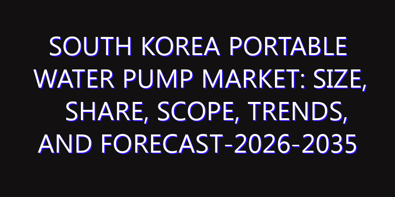 South Korea Portable Water Pump Market: Size, Share, Scope, Trends, and Forecast-2026-2035