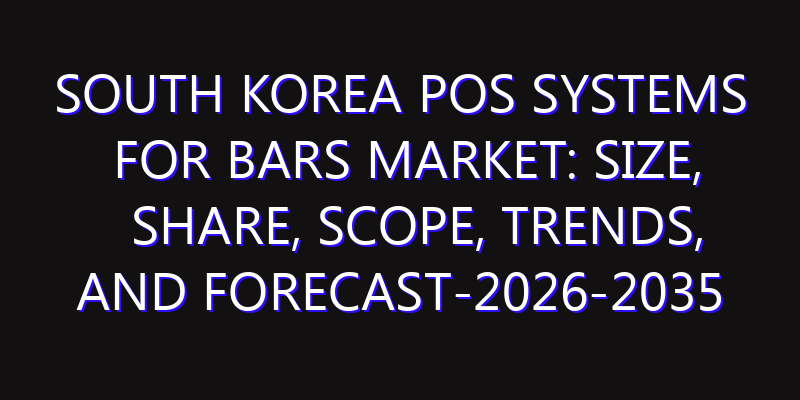 South Korea POS Systems for Bars Market: Size, Share, Scope, Trends, and Forecast-2026-2035
