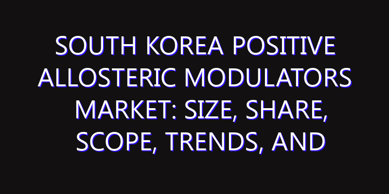 South Korea Positive Allosteric Modulators Market: Size, Share, Scope, Trends, and Forecast-2026-2035