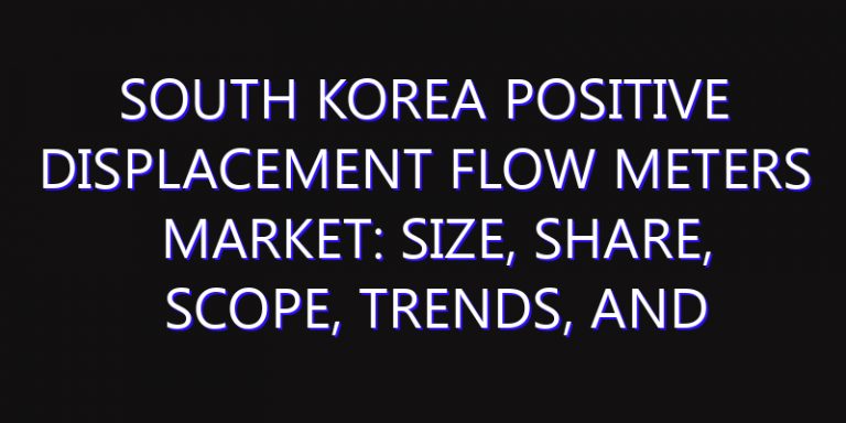 South Korea Positive Displacement Flow Meters Market: Size, Share, Scope, Trends, and Forecast-2026-2035