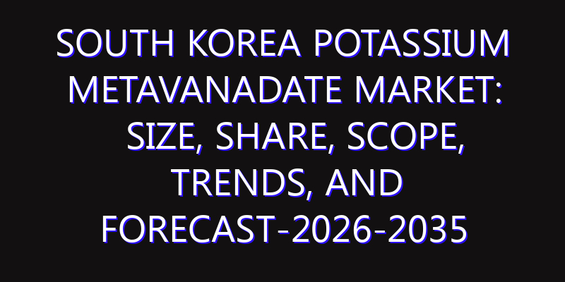 South Korea Potassium Metavanadate Market: Size, Share, Scope, Trends, and Forecast-2026-2035