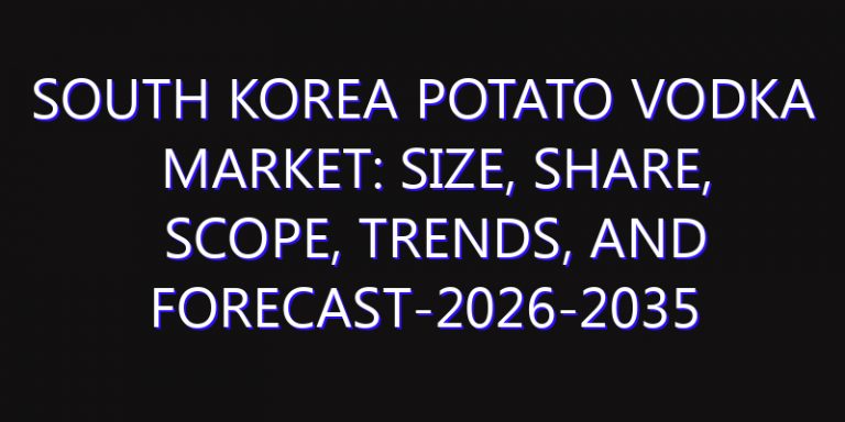 South Korea Potato Vodka Market: Size, Share, Scope, Trends, and Forecast-2026-2035