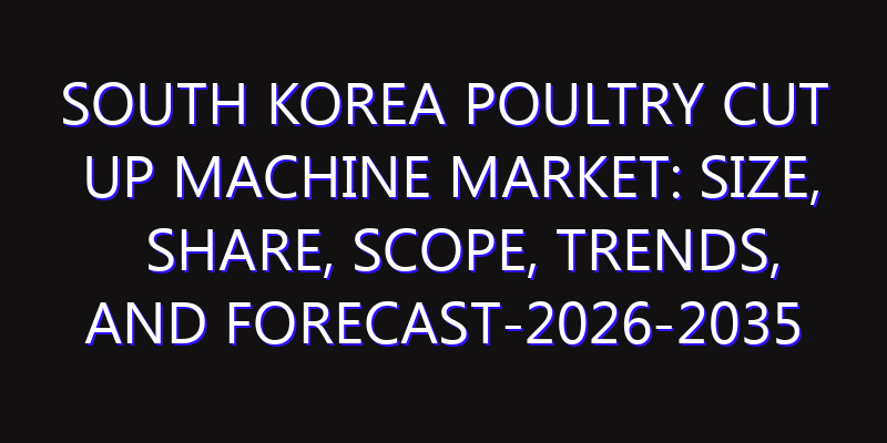 South Korea Poultry Cut Up Machine Market: Size, Share, Scope, Trends, and Forecast-2026-2035