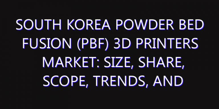 South Korea Powder Bed Fusion (PBF) 3D Printers Market: Size, Share, Scope, Trends, and Forecast-2026-2035