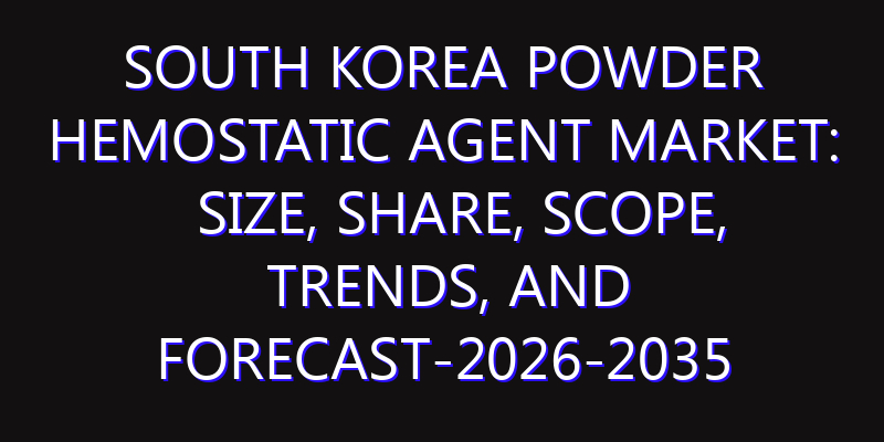 South Korea Powder Hemostatic Agent Market: Size, Share, Scope, Trends, and Forecast-2026-2035